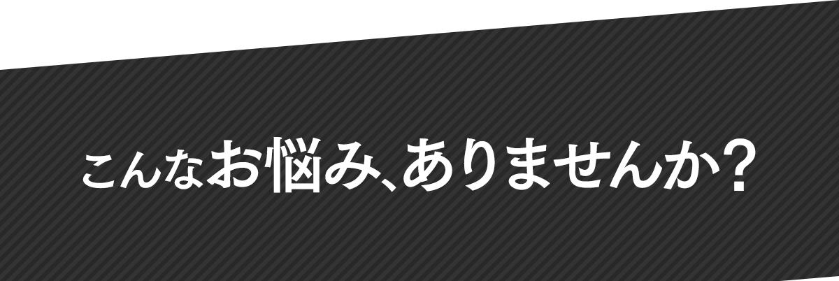 こんなお悩みありませんか？