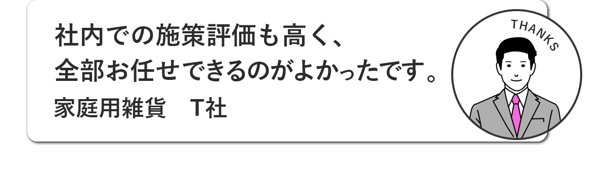 社内での施策評価も高く、全部お任せできるのが良かったです。