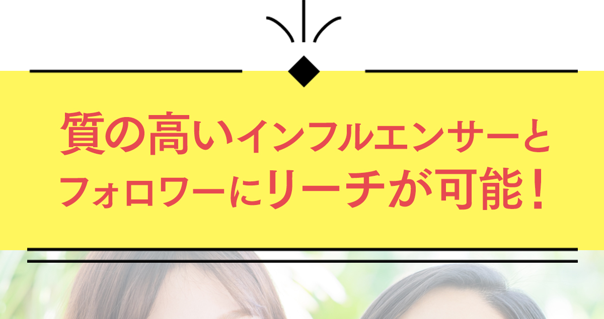 質の高いインフルエンサーとフォロワーにリーチが可能！